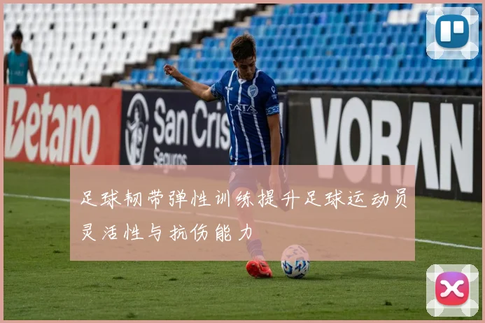 足球韧带弹性训练提升足球运动员灵活性与抗伤能力